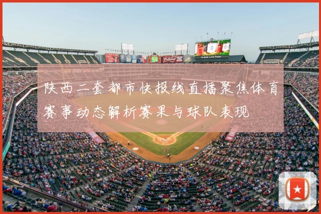 陕西二套都市快报线直播聚焦体育赛事动态解析赛果与球队表现