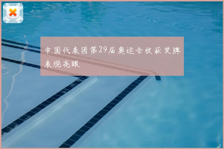 中国代表团第29届奥运会收获奖牌表现亮眼