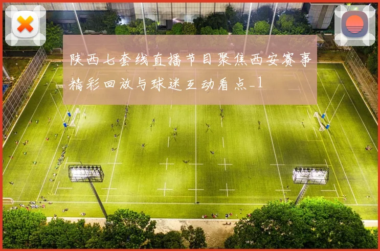 陕西七套线直播节目聚焦西安赛事精彩回放与球迷互动看点_1