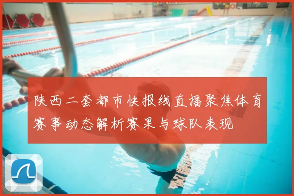 陕西二套都市快报线直播聚焦体育赛事动态解析赛果与球队表现