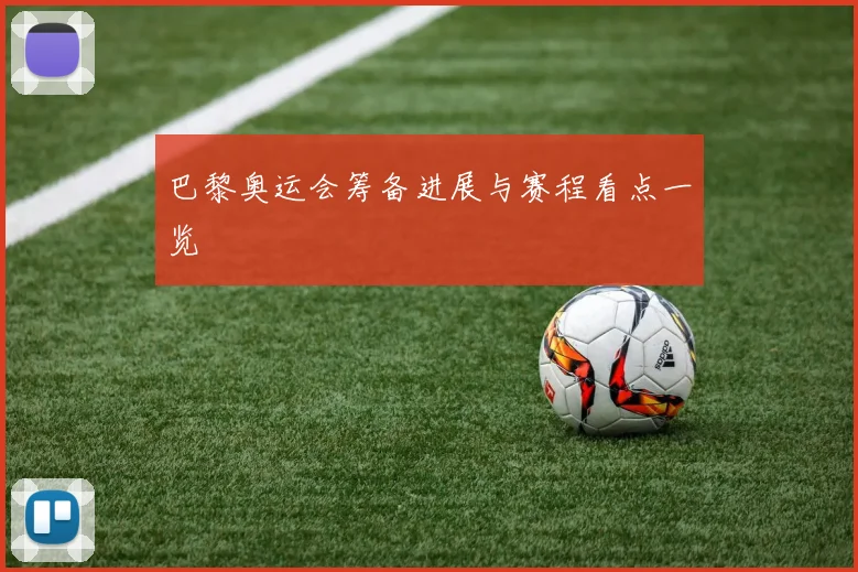 巴黎奥运会筹备进展与赛程看点一览