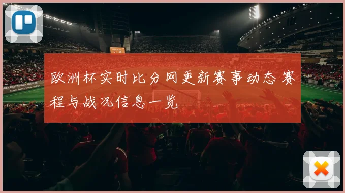 欧洲杯实时比分网更新赛事动态 赛程与战况信息一览