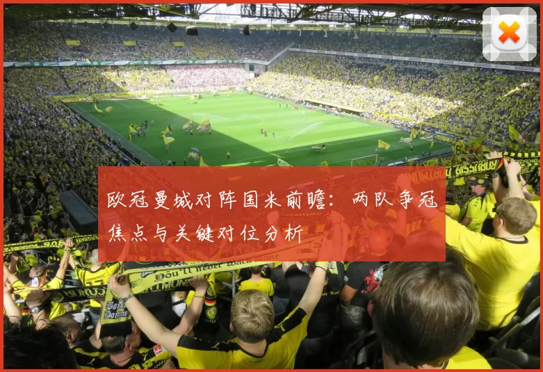 欧冠曼城对阵国米前瞻：两队争冠焦点与关键对位分析