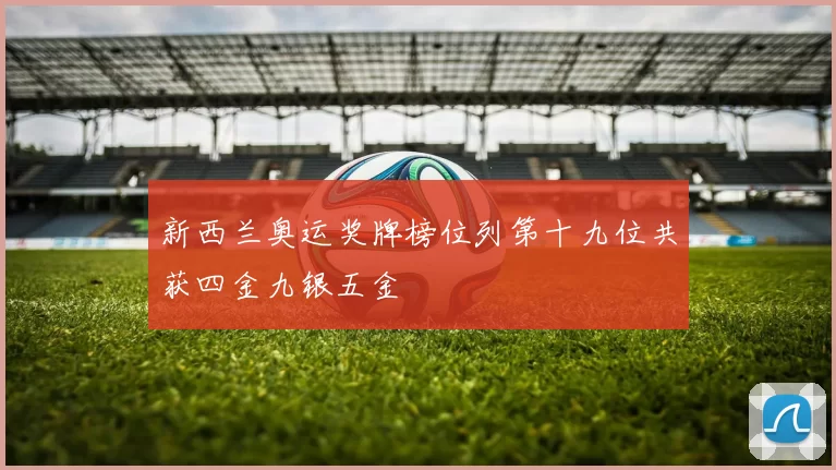 新西兰奥运奖牌榜位列第十九位共获四金九银五金