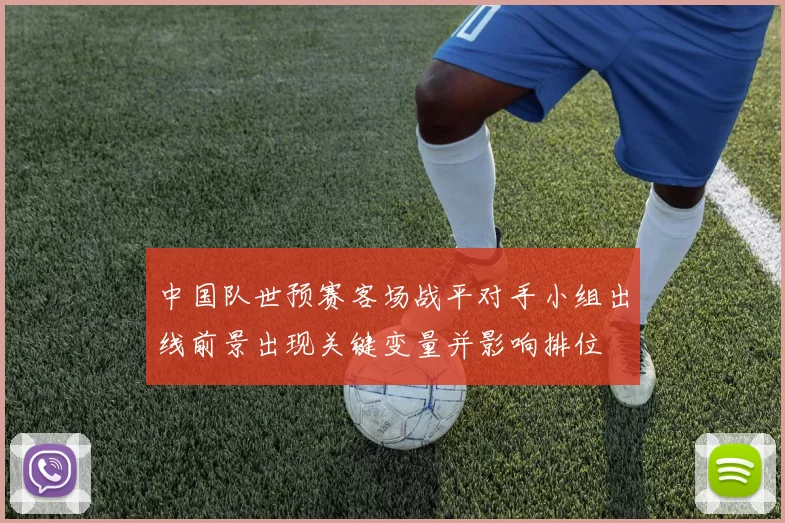 中国队世预赛客场战平对手小组出线前景出现关键变量并影响排位