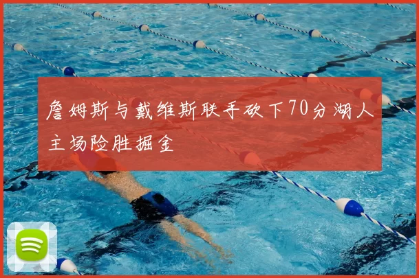 詹姆斯与戴维斯联手砍下70分湖人主场险胜掘金