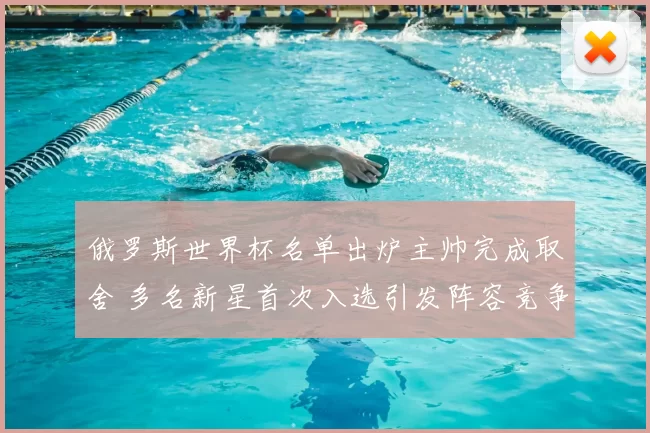 俄罗斯世界杯名单出炉主帅完成取舍 多名新星首次入选引发阵容竞争