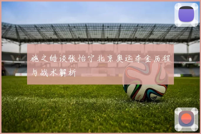 施之皓谈张怡宁北京奥运夺金历程与战术解析