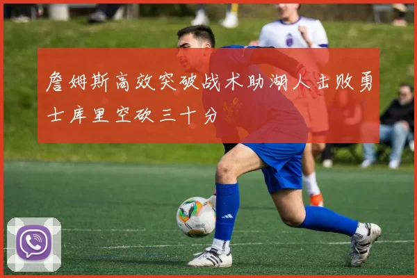 詹姆斯高效突破战术助湖人击败勇士库里空砍三十分