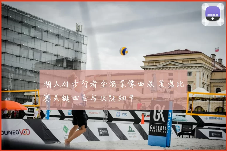 湖人对步行者全场录像回放 复盘比赛关键回合与攻防细节