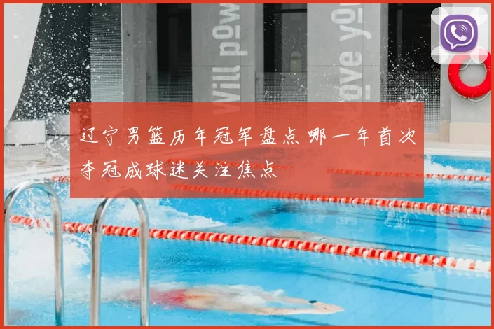 辽宁男篮历年冠军盘点 哪一年首次夺冠成球迷关注焦点