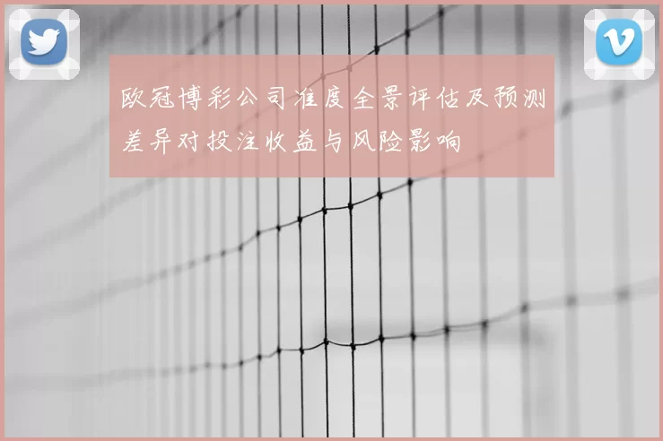 欧冠博彩公司准度全景评估及预测差异对投注收益与风险影响
