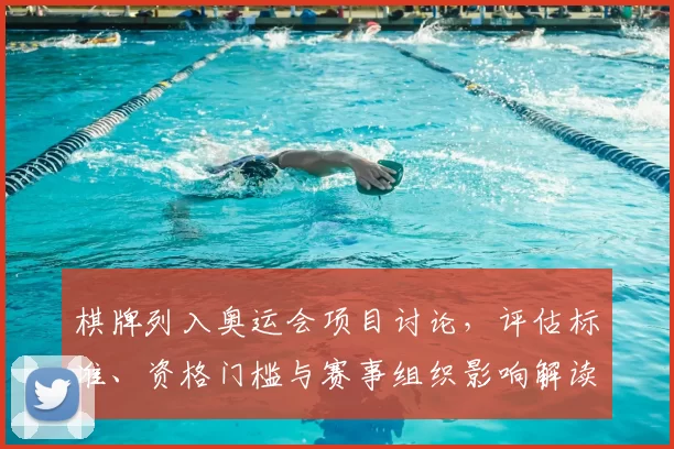 棋牌列入奥运会项目讨论，评估标准、资格门槛与赛事组织影响解读