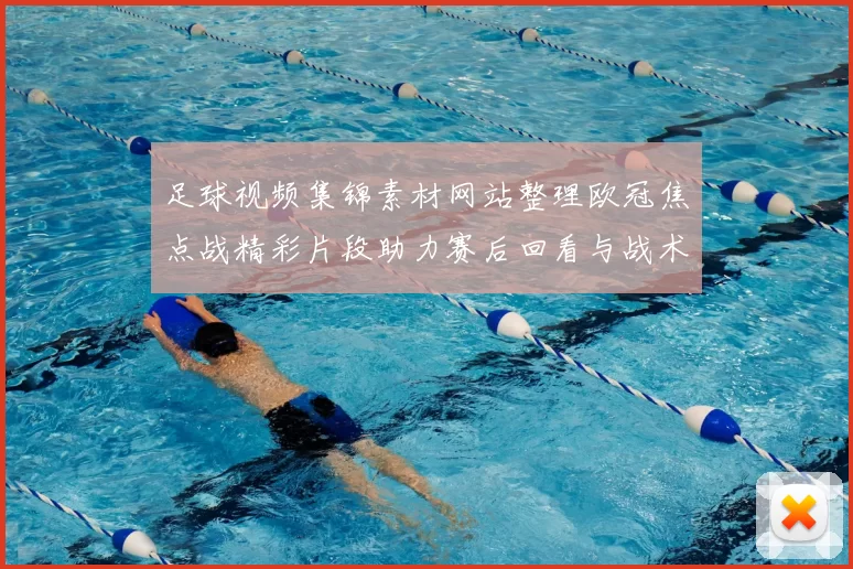 足球视频集锦素材网站整理欧冠焦点战精彩片段助力赛后回看与战术分析