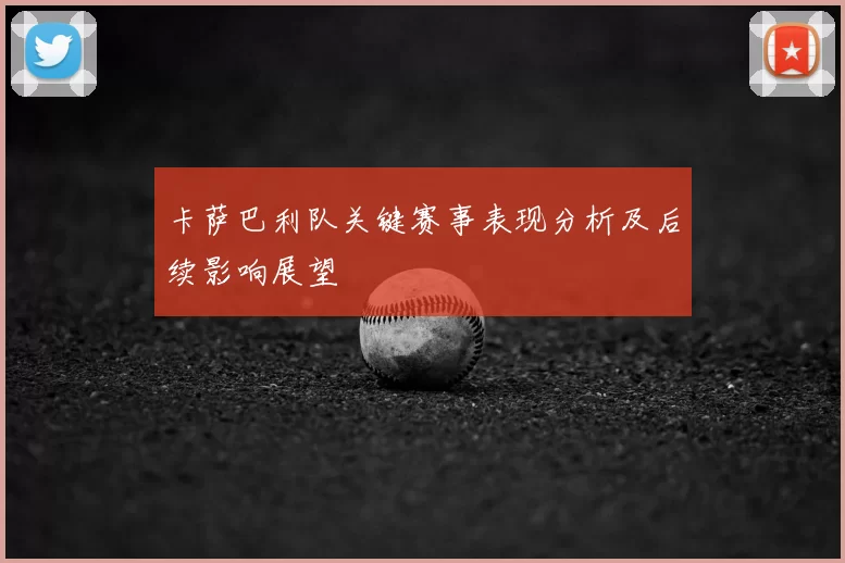 卡萨巴利队关键赛事表现分析及后续影响展望