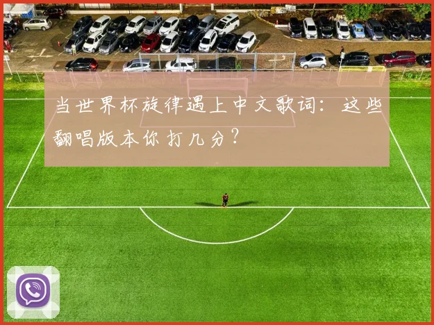 当世界杯旋律遇上中文歌词：这些翻唱版本你打几分？