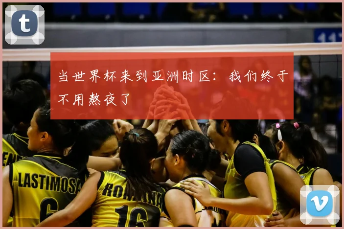 当世界杯来到亚洲时区:我们终于不用熬夜了