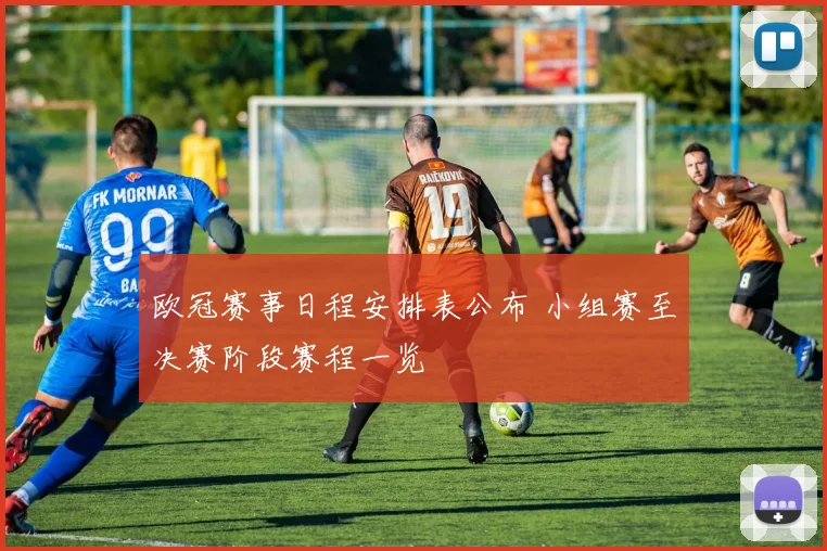 欧冠赛事日程安排表公布 小组赛至决赛阶段赛程一览