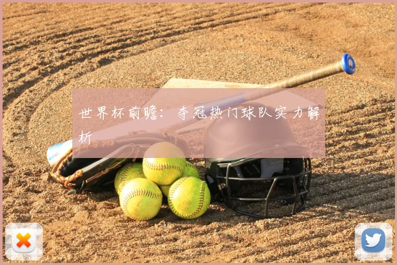世界杯前瞻：夺冠热门球队实力解析