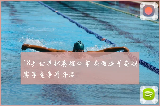 18乒世界杯赛程公布 各路选手备战赛事竞争再升温