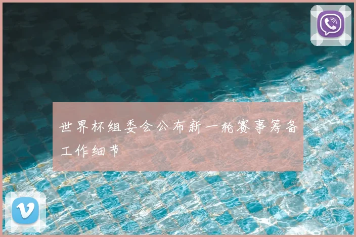 世界杯组委会公布新一轮赛事筹备工作细节