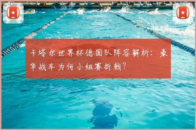 卡塔尔世界杯德国队阵容解析：豪华战车为何小组赛折戟？