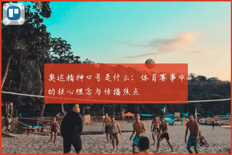 奥运精神口号是什么：体育赛事中的核心理念与传播焦点