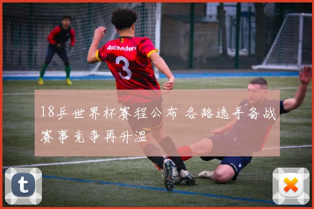 18乒世界杯赛程公布 各路选手备战赛事竞争再升温