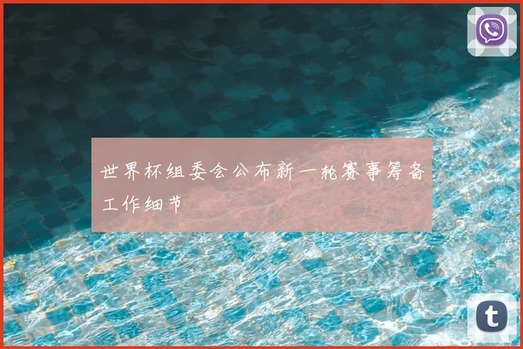 世界杯组委会公布新一轮赛事筹备工作细节